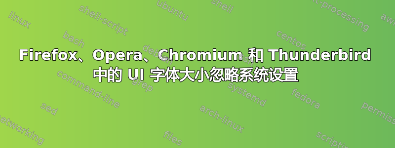 Firefox、Opera、Chromium 和 Thunderbird 中的 UI 字体大小忽略系统设置