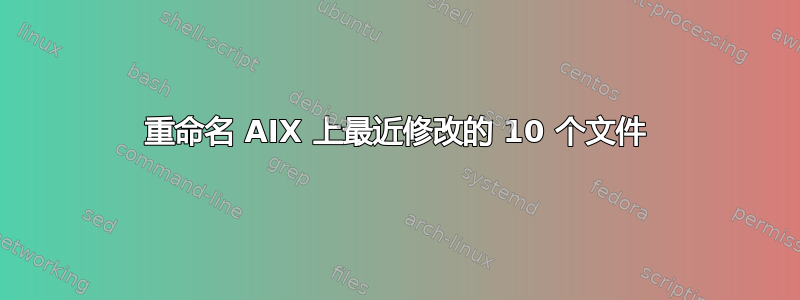 重命名 AIX 上最近修改的 10 个文件