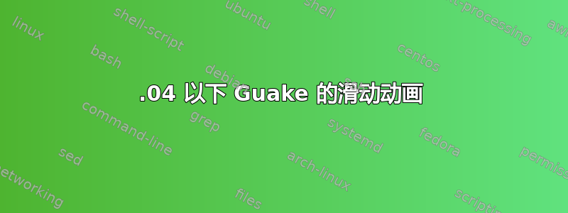 16.04 以下 Guake 的滑动动画