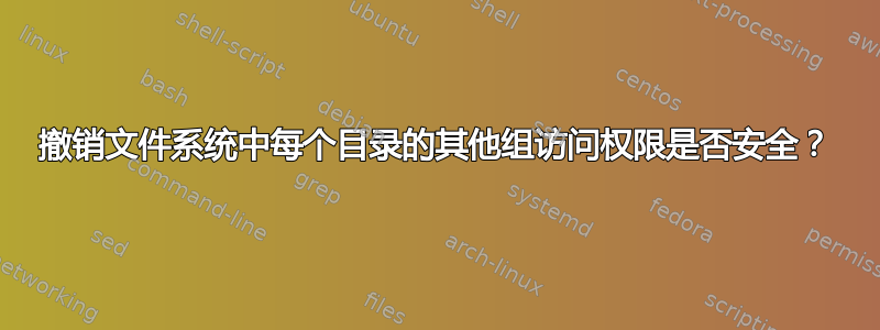 撤销文件系统中每个目录的其他组访问权限是否安全？