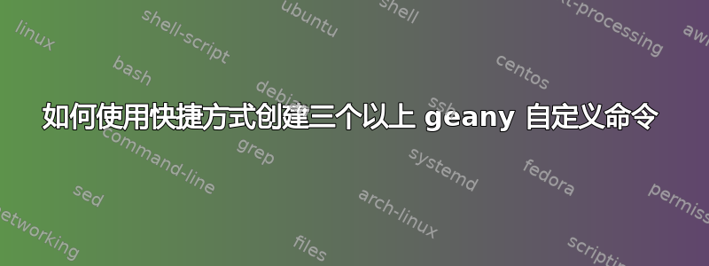 如何使用快捷方式创建三个以上 geany 自定义命令