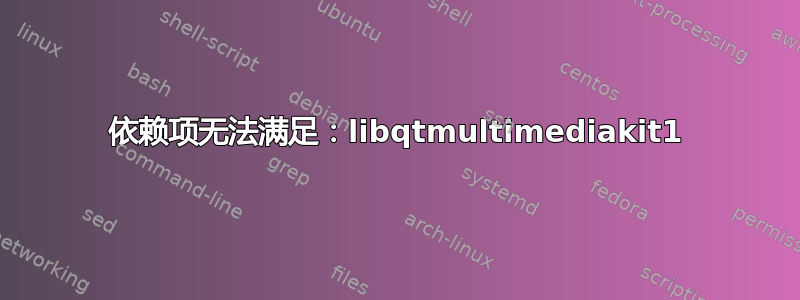 依赖项无法满足：libqtmultimediakit1