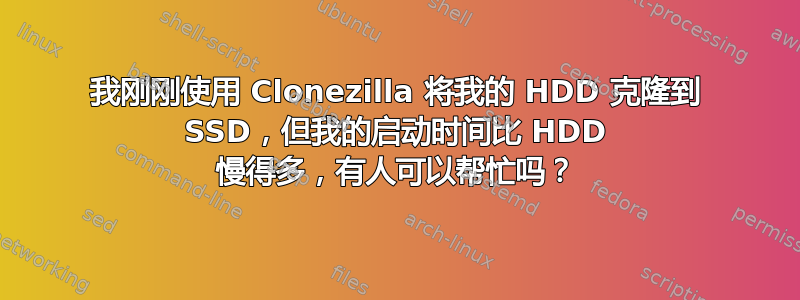 我刚刚使用 Clonezilla 将我的 HDD 克隆到 SSD，但我的启动时间比 HDD 慢得多，有人可以帮忙吗？