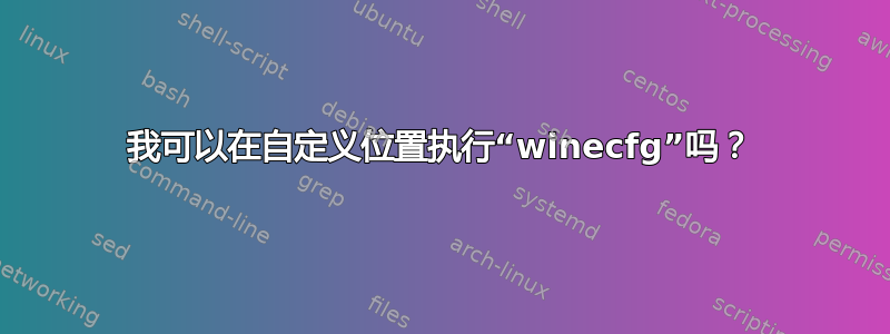 我可以在自定义位置执行“winecfg”吗？