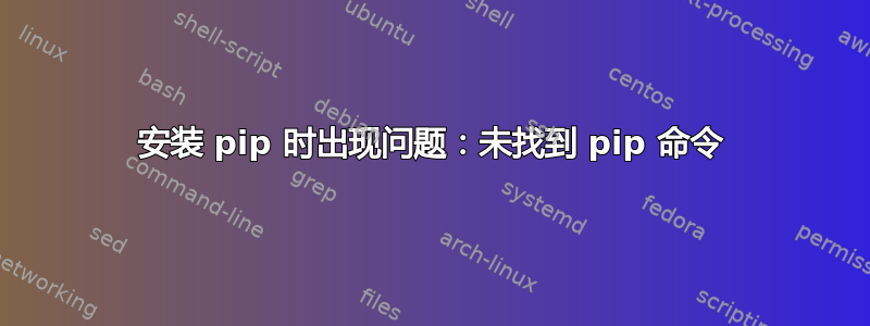 安装 pip 时出现问题：未找到 pip 命令