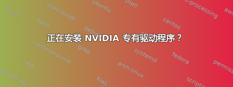 正在安装 NVIDIA 专有驱动程序？