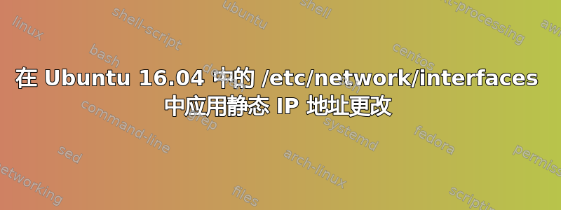 在 Ubuntu 16.04 中的 /etc/network/interfaces 中应用静态 IP 地址更改