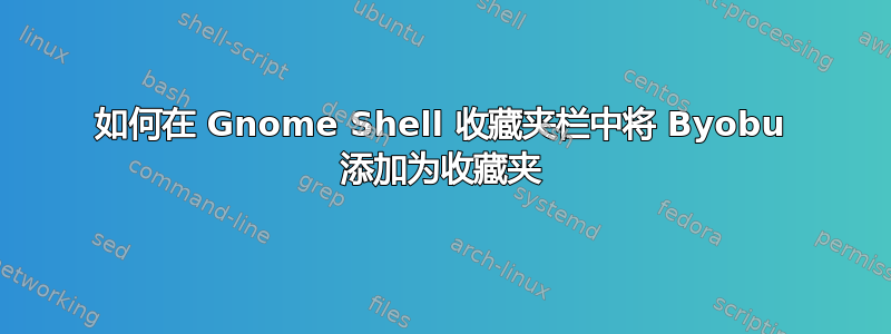 如何在 Gnome Shell 收藏夹栏中将 Byobu 添加为收藏夹