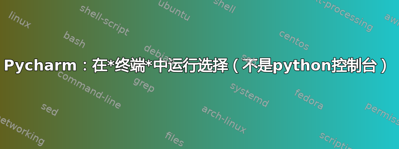 Pycharm：在*终端*中运行选择（不是python控制台）