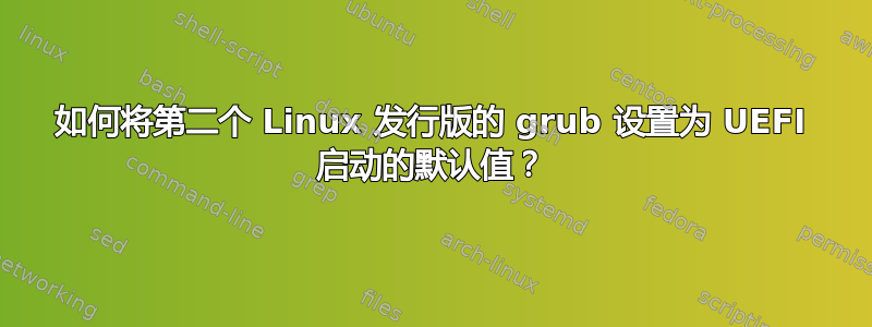 如何将第二个 Linux 发行版的 grub 设置为 UEFI 启动的默认值？