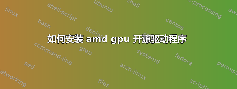 如何安装 amd gpu 开源驱动程序