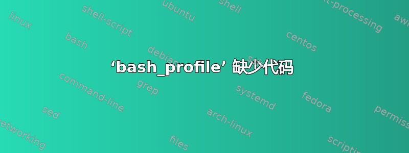 ‘bash_profile’ 缺少代码