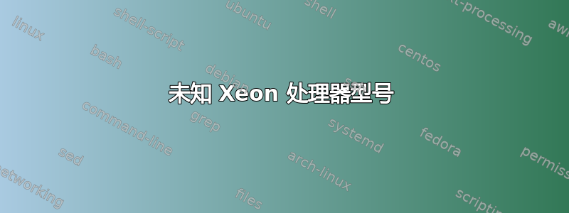 未知 Xeon 处理器型号