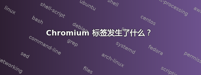 Chromium 标签发生了什么？