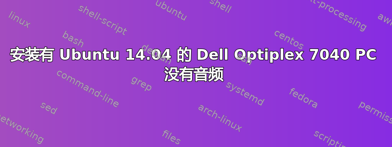 安装有 Ubuntu 14.04 的 Dell Optiplex 7040 PC 没有音频