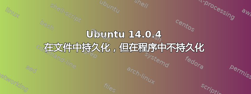 Ubuntu 14.0.4 在文件中持久化，但在程序中不持久化