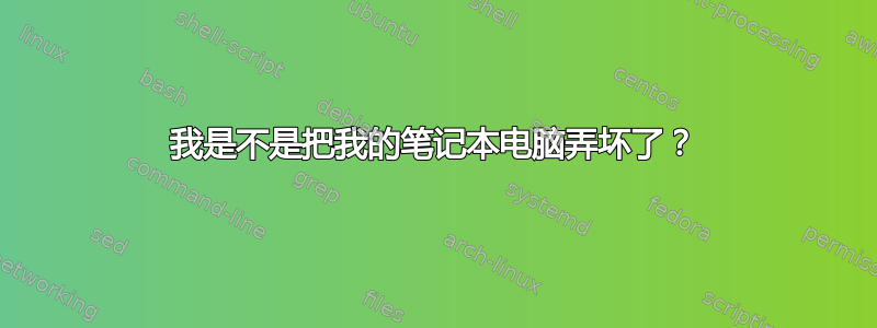 我是不是把我的笔记本电脑弄坏了？