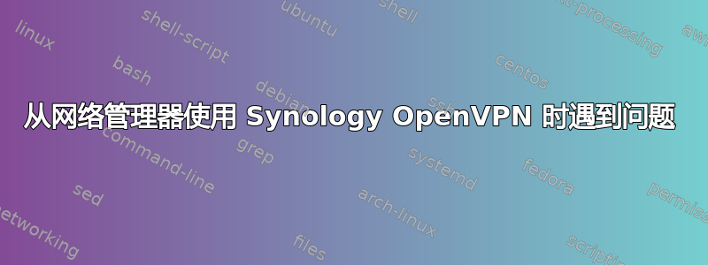 从网络管理器使用 Synology OpenVPN 时遇到问题