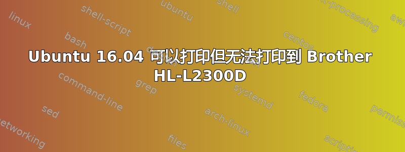 Ubuntu 16.04 可以打印但无法打印到 Brother HL-L2300D