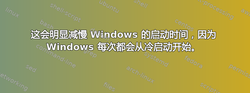 这会明显减慢 Windows 的启动时间，因为 Windows 每次都会从冷启动开始。