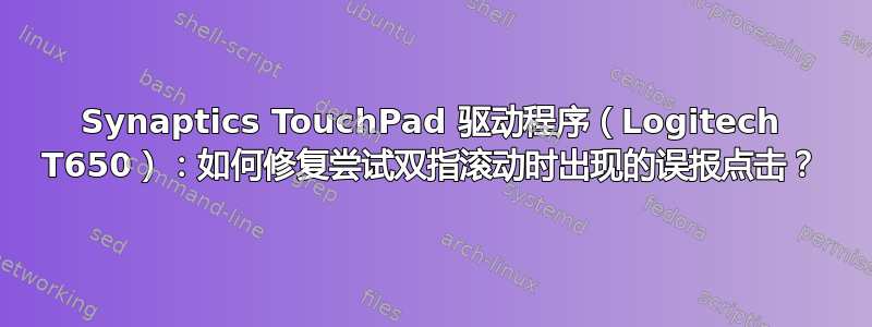 Synaptics TouchPad 驱动程序（Logitech T650）：如何修复尝试双指滚动时出现的误报点击？