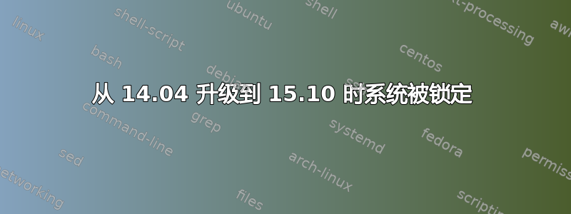 从 14.04 升级到 15.10 时系统被锁定