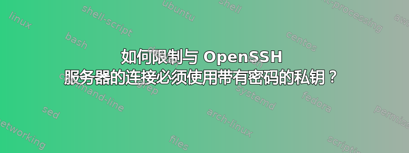 如何限制与 OpenSSH 服务器的连接必须使用带有密码的私钥？