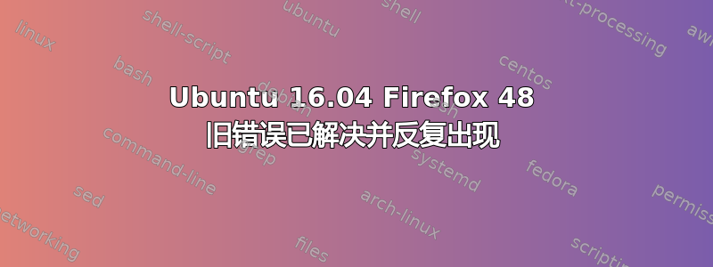 Ubuntu 16.04 Firefox 48 旧错误已解决并反复出现