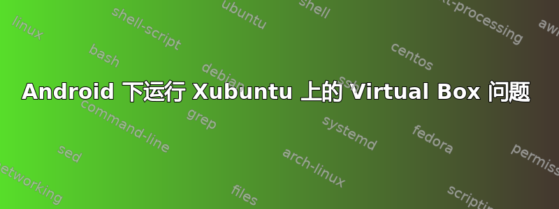 Android 下运行 Xubuntu 上的 Virtual Box 问题