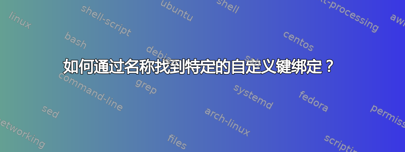 如何通过名称找到特定的自定义键绑定？