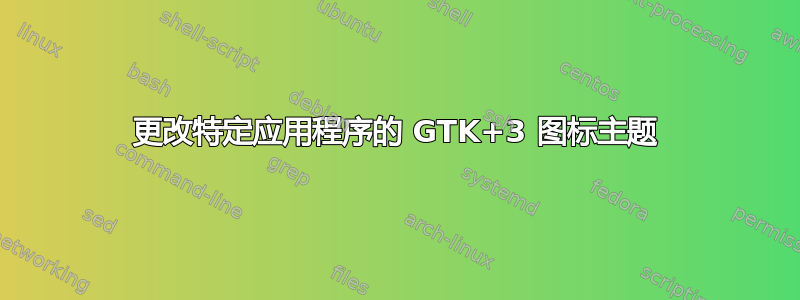 更改特定应用程序的 GTK+3 图标主题