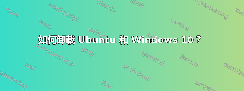 如何卸载 Ubuntu 和 Windows 10？