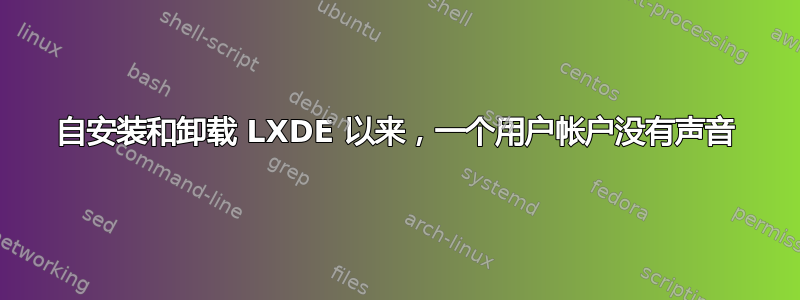 自安装和卸载 LXDE 以来，一个用户帐户没有声音