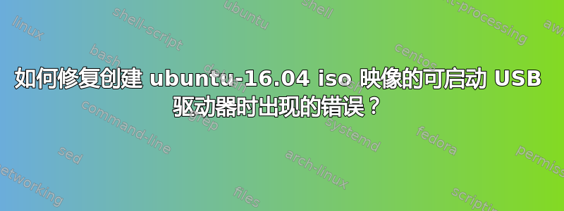 如何修复创建 ubuntu-16.04 iso 映像的可启动 USB 驱动器时出现的错误？