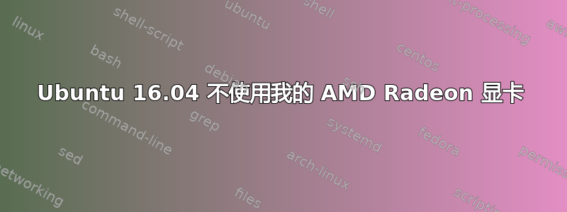 Ubuntu 16.04 不使用我的 AMD Radeon 显卡