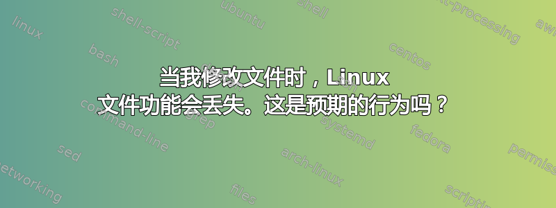 当我修改文件时，Linux 文件功能会丢失。这是预期的行为吗？