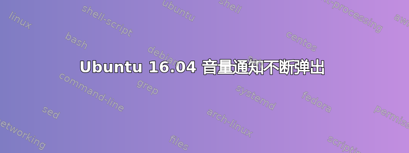 Ubuntu 16.04 音量通知不断弹出