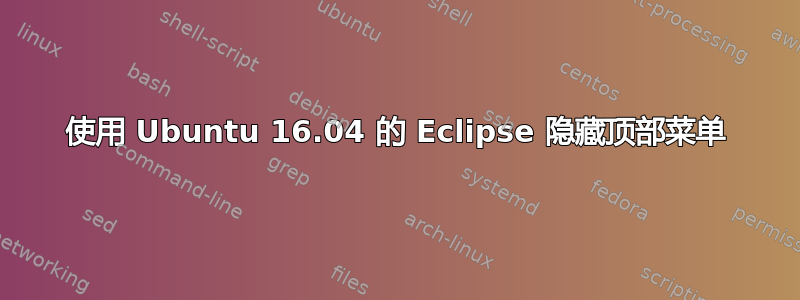 使用 Ubuntu 16.04 的 Eclipse 隐藏顶部菜单