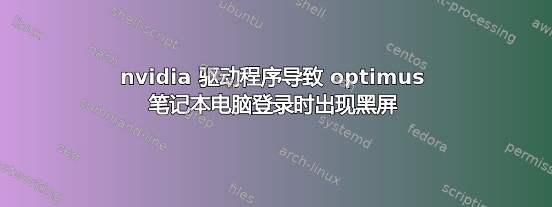 nvidia 驱动程序导致 optimus 笔记本电脑登录时出现黑屏