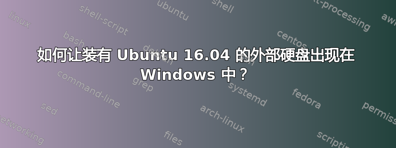 如何让装有 Ubuntu 16.04 的外部硬盘出现在 Windows 中？