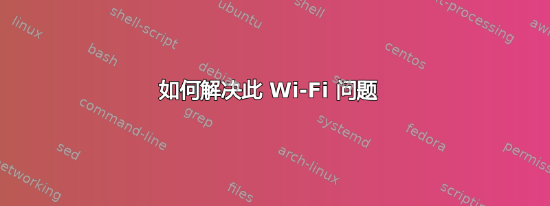 如何解决此 Wi-Fi 问题 