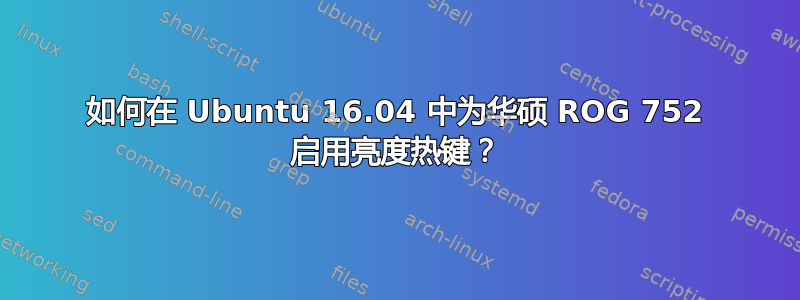 如何在 Ubuntu 16.04 中为华硕 ROG 752 启用亮度热键？