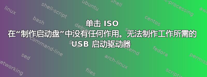 单击 ISO 在“制作启动盘”中没有任何作用。无法制作工作所需的 USB 启动驱动器 