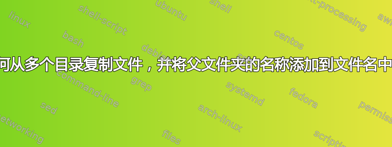 如何从多个目录复制文件，并将父文件夹的名称添加到文件名中？