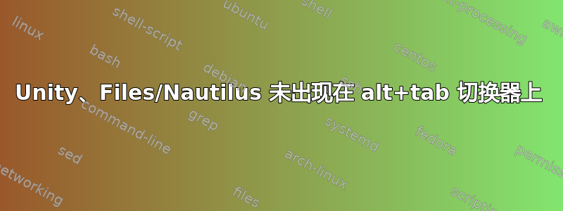 Unity、Files/Nautilus 未出现在 alt+tab 切换器上