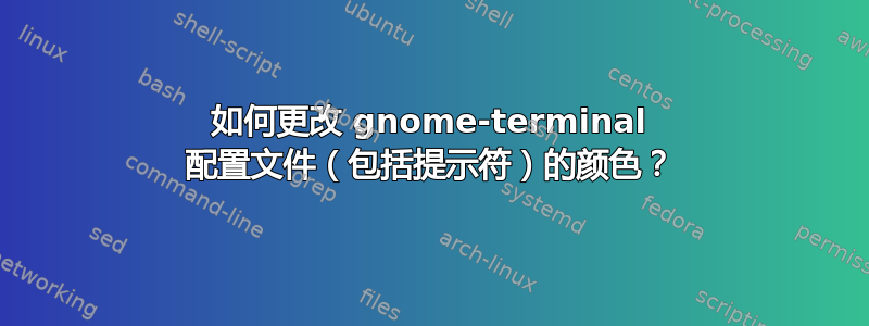 如何更改 gnome-terminal 配置文件（包括提示符）的颜色？