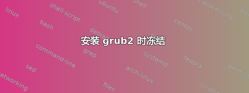 安装 grub2 时冻结