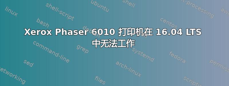 Xerox Phaser 6010 打印机在 16.04 LTS 中无法工作