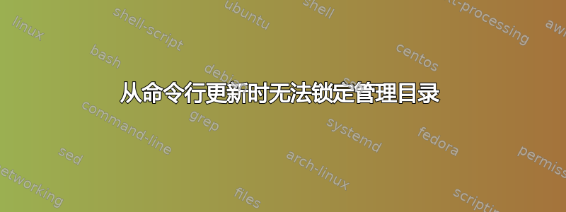 从命令行更新时无法锁定管理目录