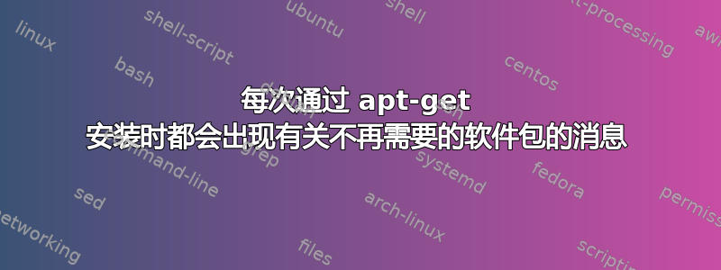 每次通过 apt-get 安装时都会出现有关不再需要的软件包的消息